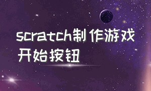 scratch制作游戏开始按钮（scratch制作最简单的游戏）