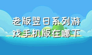 老版翌日系列游戏手机版在哪下