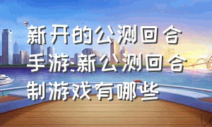 新开的公测回合手游:新公测回合制游戏有哪些