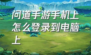 问道手游手机上怎么登录到电脑上