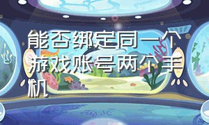 能否绑定同一个游戏账号两个手机（两个手机怎么玩同一个游戏账号）