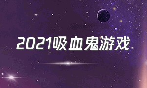 2021吸血鬼游戏