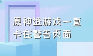 原神进游戏一直卡在警告页面