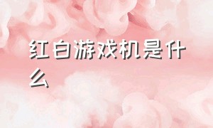 红白游戏机是什么