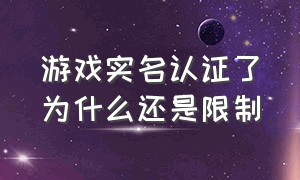 游戏实名认证了为什么还是限制