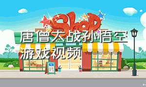 唐僧大战孙悟空游戏视频