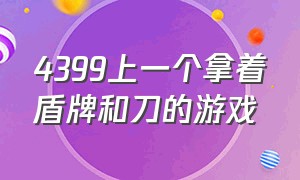 4399上一个拿着盾牌和刀的游戏