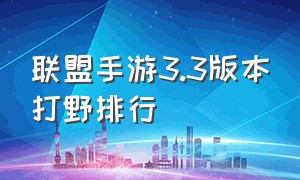 联盟手游3.3版本打野排行（联盟手游4.2版本打野排行）