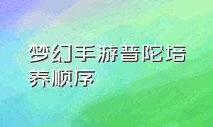 梦幻手游普陀培养顺序