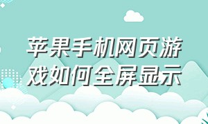 苹果手机网页游戏如何全屏显示