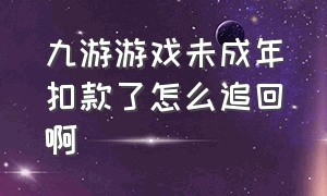 九游游戏未成年扣款了怎么追回啊