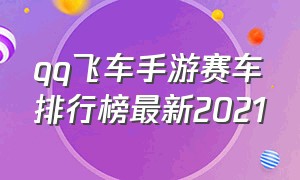 qq飞车手游赛车排行榜最新2021（qq飞车手游竞速排行榜2024）