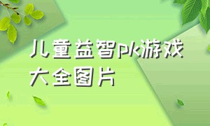 儿童益智pk游戏大全图片