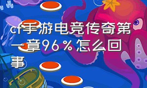 cf手游电竞传奇第一章96%怎么回事