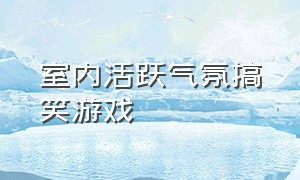 室内活跃气氛搞笑游戏（5人游戏室内活跃气氛简单搞笑）