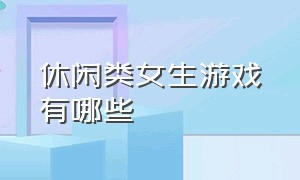 休闲类女生游戏有哪些（适合女生的养成休闲游戏）