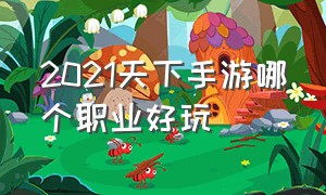 2021天下手游哪个职业好玩