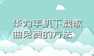 华为手机下载歌曲免费的方法