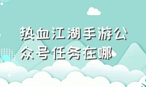 热血江湖手游公众号任务在哪