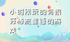 小时候玩的有狼牙棒流星锤的游戏