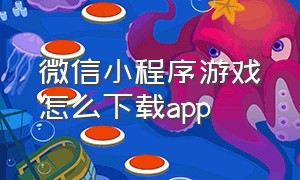 微信小程序游戏怎么下载APP