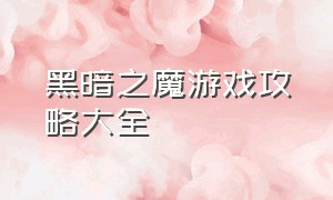 黑暗之魔游戏攻略大全