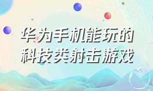 华为手机能玩的科技类射击游戏