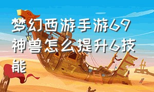 梦幻西游手游69神兽怎么提升6技能