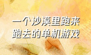 一个沙漠里跑来跑去的单机游戏