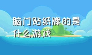 脑门贴纸牌的是什么游戏