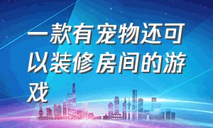 一款有宠物还可以装修房间的游戏