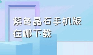 紫色晶石手机版在哪下载