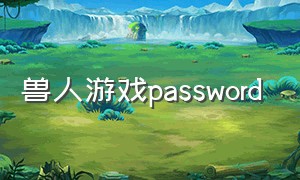 兽人游戏password