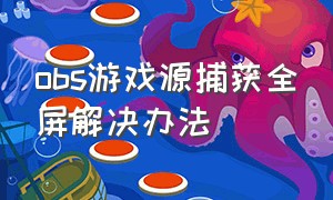 obs游戏源捕获全屏解决办法