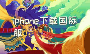 iphone下载国际服