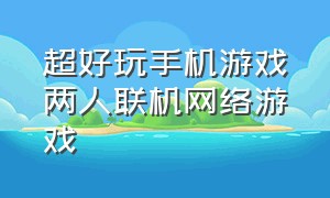 超好玩手机游戏两人联机网络游戏