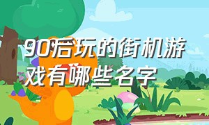 90后玩的街机游戏有哪些名字