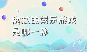 炮芯的娱乐游戏是哪一款