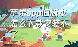 苹果app旧版本怎么下载安装不了（苹果手机下载不了旧版本的app）