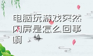 电脑玩游戏突然闪屏是怎么回事啊