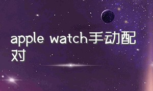 apple watch手动配对