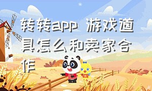 转转app 游戏道具怎么和卖家合作