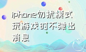 iphone勿扰模式玩游戏时不弹出消息