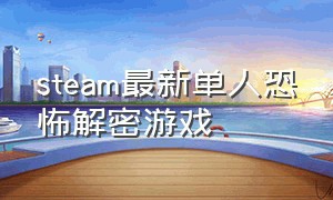 steam最新单人恐怖解密游戏（Steam恐怖解密游戏推荐）