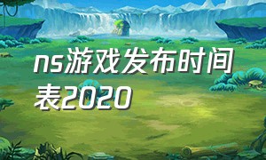 ns游戏发布时间表2020