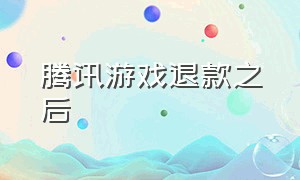 腾讯游戏退款之后（腾讯游戏退款了后悔不）