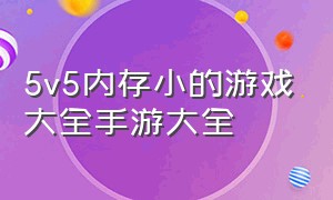 5v5内存小的游戏大全手游大全（内存小的5v5小游戏）