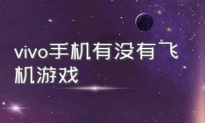 vivo手机有没有飞机游戏（vivo手机有什么推荐的游戏）