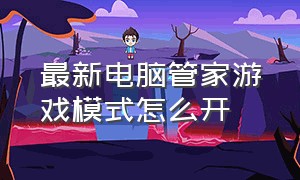 最新电脑管家游戏模式怎么开