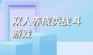 双人养成类战斗游戏